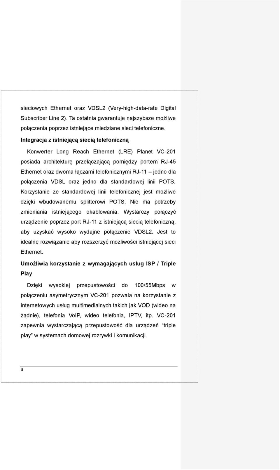 jedno dla połączenia VDSL oraz jedno dla standardowej linii POTS. Korzystanie ze standardowej linii telefonicznej jest możliwe dzięki wbudowanemu splitterowi POTS.