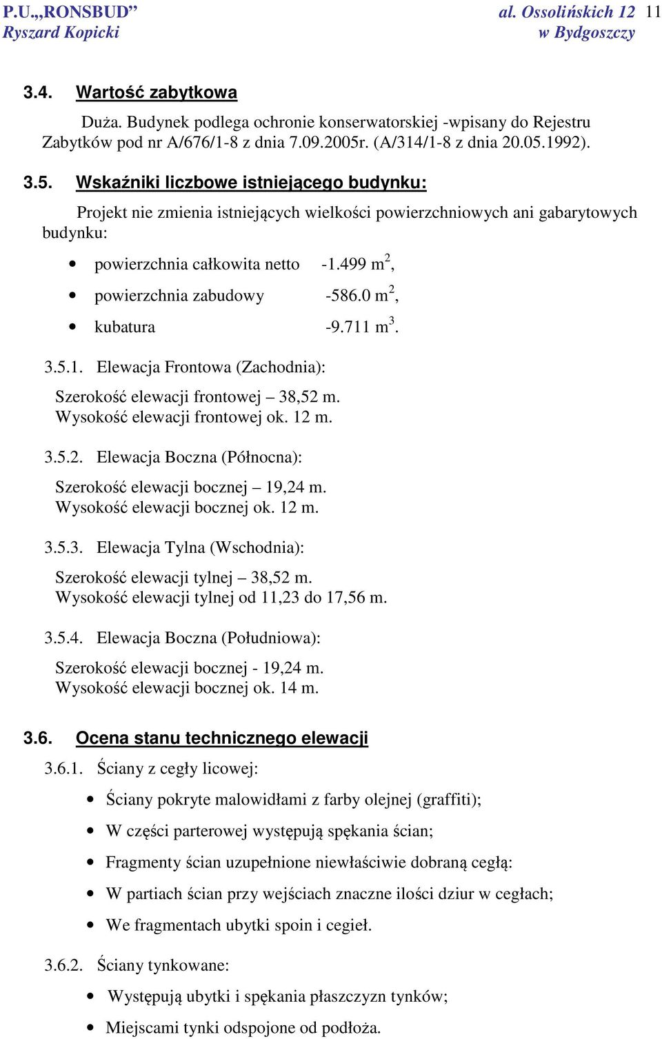 499 m 2, powierzchnia zabudowy -586.0 m 2, kubatura -9.711 m 3. 3.5.1. Elewacja Frontowa (Zachodnia): Szerokość elewacji frontowej 38,52 m. Wysokość elewacji frontowej ok. 12 m. 3.5.2. Elewacja Boczna (Północna): Szerokość elewacji bocznej 19,24 m.