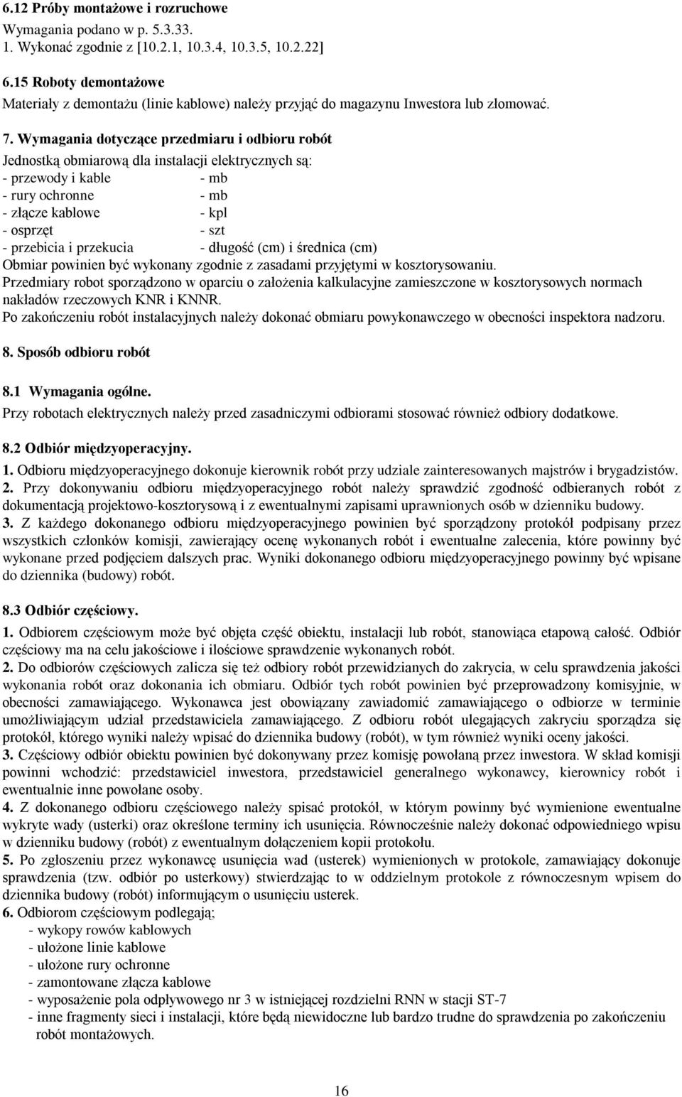 Wymagania dotyczące przedmiaru i odbioru robót Jednostką obmiarową dla instalacji elektrycznych są: - przewody i kable - mb - rury ochronne - mb - złącze kablowe - kpl - osprzęt - szt - przebicia i