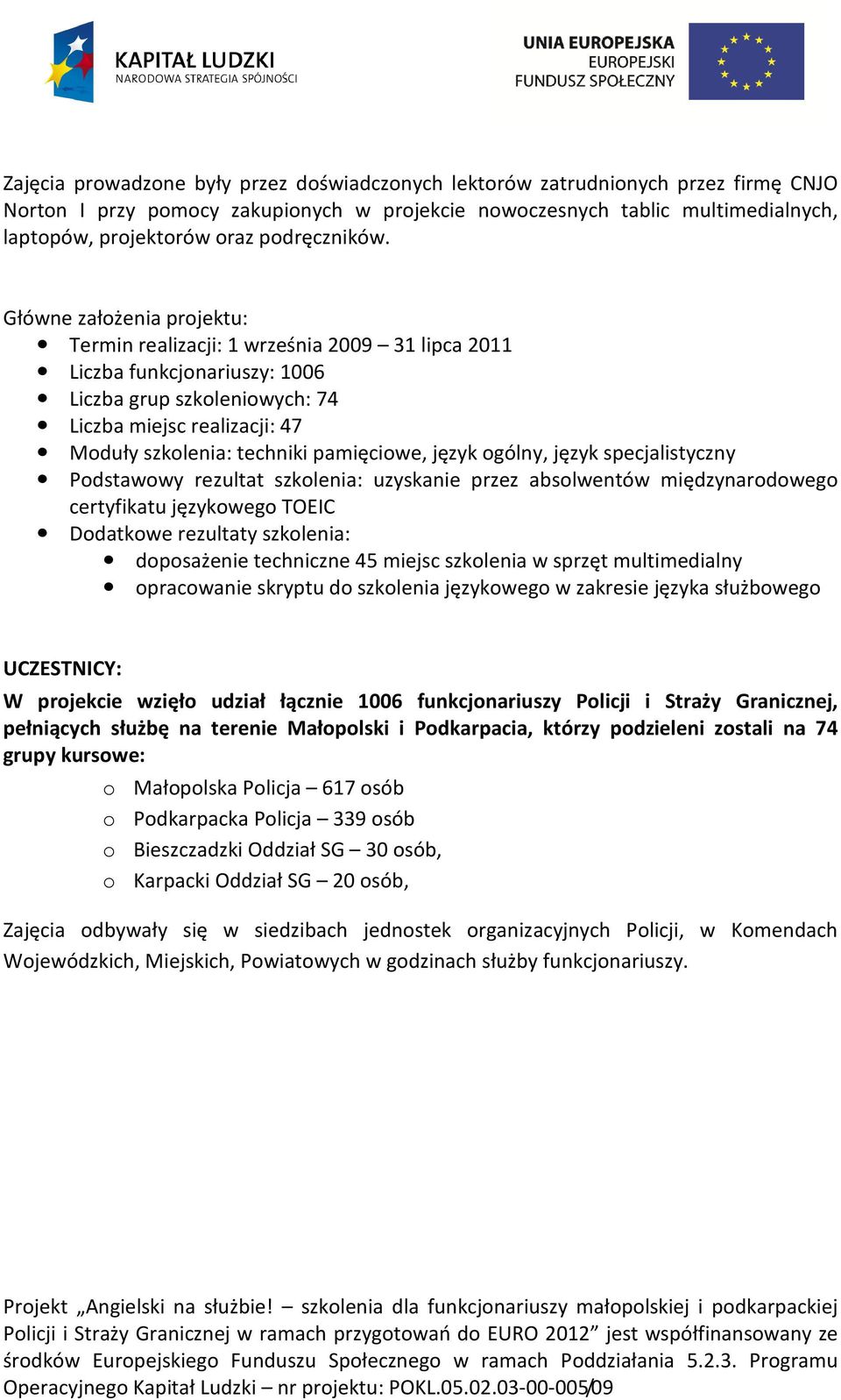 Główne założenia projektu: Termin realizacji: 1 września 2009 31 lipca 2011 Liczba funkcjonariuszy: 1006 Liczba grup szkoleniowych: 74 Liczba miejsc realizacji: 47 Moduły szkolenia: techniki