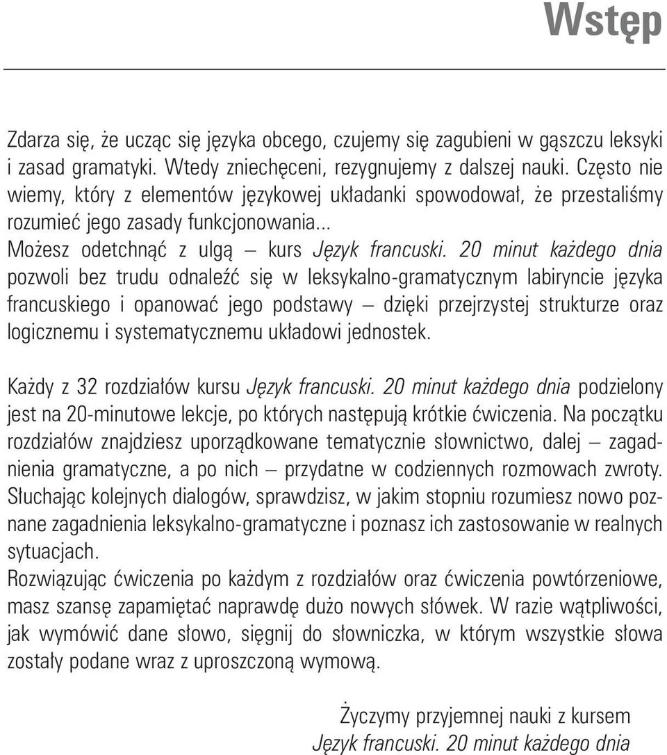 20 minut ka dego dnia pozwoli bez trudu odnaleêç si w leksykalno-gramatycznym labiryncie j zyka francuskiego i opanowaç jego podstawy dzi ki przejrzystej strukturze oraz logicznemu i systematycznemu