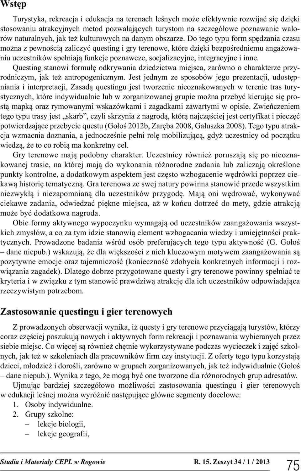 Do tego typu form spędzania czasu można z pewnością zaliczyć questing i gry terenowe, które dzięki bezpośredniemu angażowaniu uczestników spełniają funkcje poznawcze, socjalizacyjne, integracyjne i