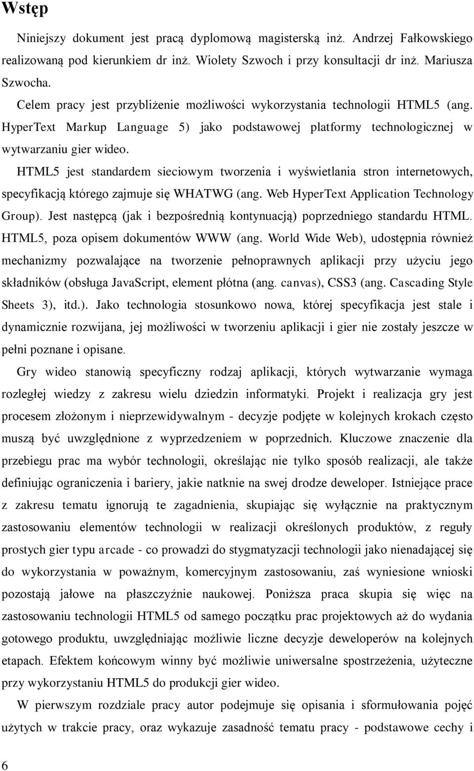 HTML5 jest standardem sieciowym tworzenia i wyświetlania stron internetowych, specyfikacją którego zajmuje się WHATWG (ang. Web HyperText Application Technology Group).