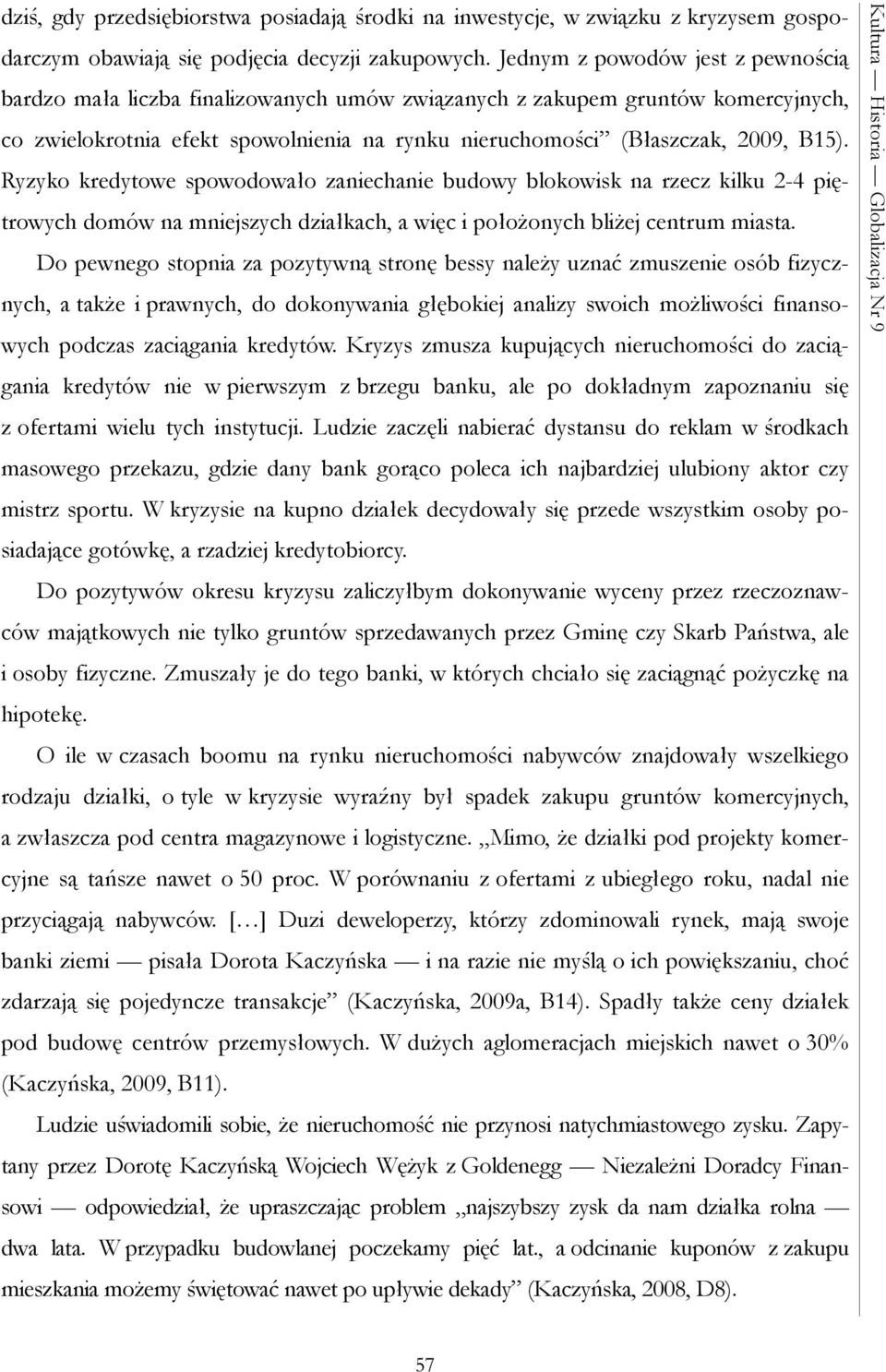 Ryzyko kredytowe spowodowało zaniechanie budowy blokowisk na rzecz kilku 2-4 piętrowych domów na mniejszych działkach, a więc i położonych bliżej centrum miasta.