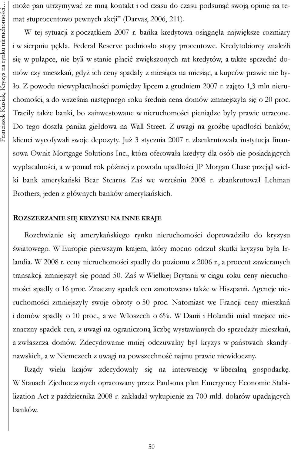 Kredytobiorcy znaleźli się w pułapce, nie byli w stanie płacić zwiększonych rat kredytów, a także sprzedać domów czy mieszkań, gdyż ich ceny spadały z miesiąca na miesiąc, a kupców prawie nie było.