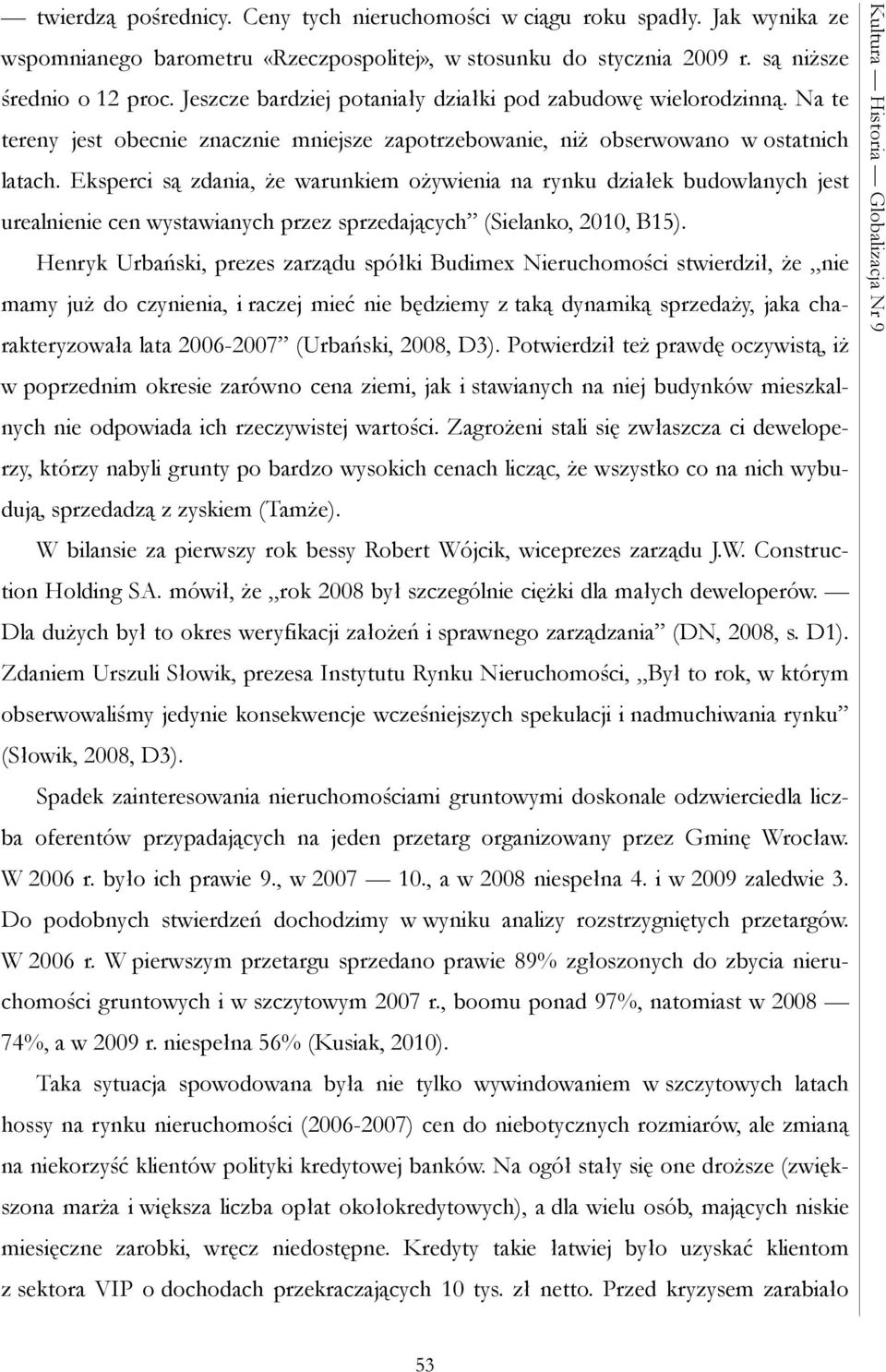 Eksperci są zdania, że warunkiem ożywienia na rynku działek budowlanych jest urealnienie cen wystawianych przez sprzedających (Sielanko, 2010, B15).