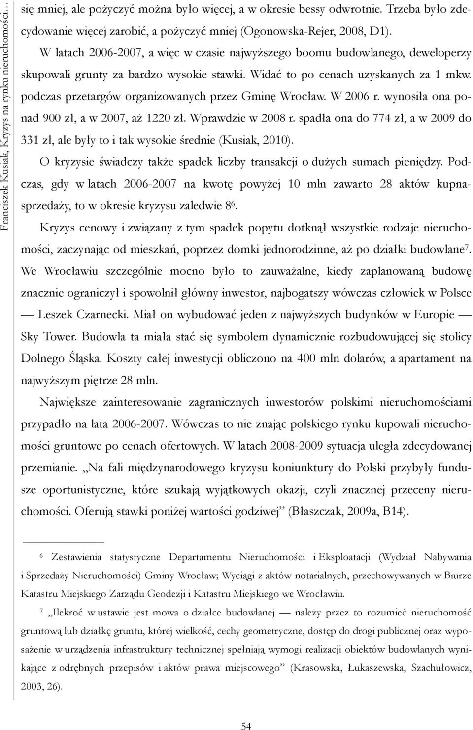 W latach 2006-2007, a więc w czasie najwyższego boomu budowlanego, deweloperzy skupowali grunty za bardzo wysokie stawki. Widać to po cenach uzyskanych za 1 mkw.