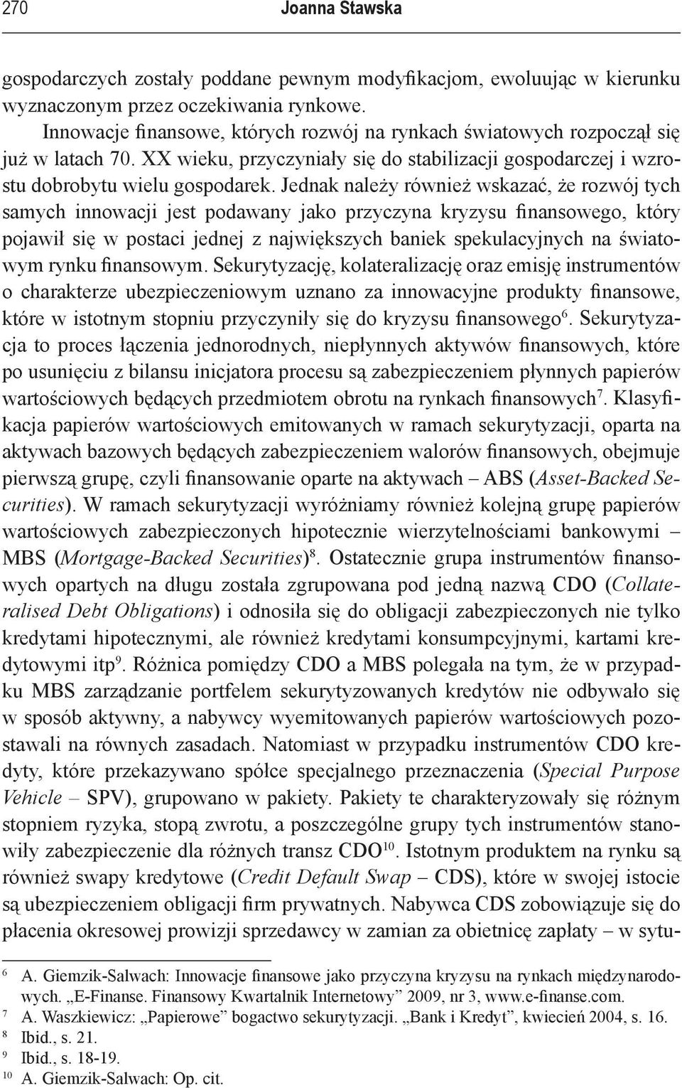 Jednak należy również wskazać, że rozwój tych samych innowacji jest podawany jako przyczyna kryzysu finansowego, który pojawił się w postaci jednej z największych baniek spekulacyjnych na światowym