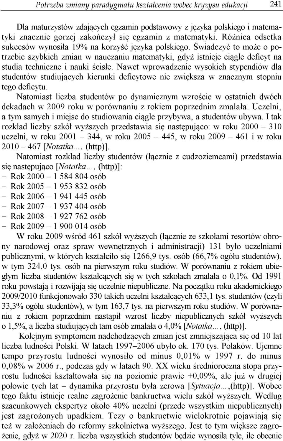 Świadczyć to może o potrzebie szybkich zmian w nauczaniu matematyki, gdyż istnieje ciągle deficyt na studia techniczne i nauki ścisłe.