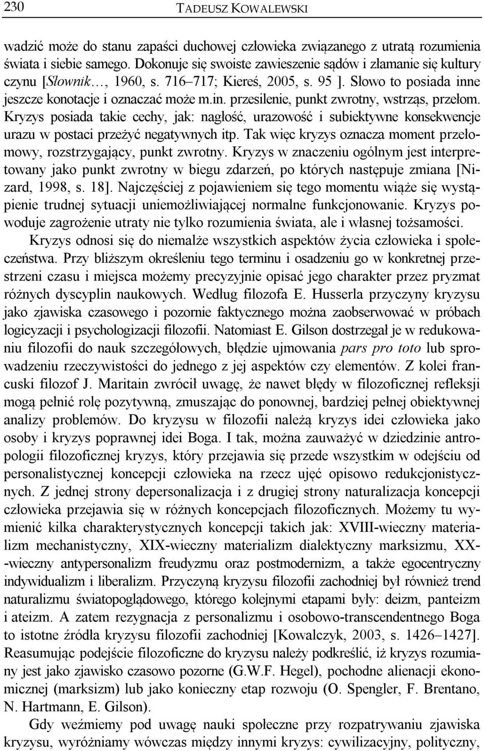 Kryzys posiada takie cechy, jak: nagłość, urazowość i subiektywne konsekwencje urazu w postaci przeżyć negatywnych itp. Tak więc kryzys oznacza moment przełomowy, rozstrzygający, punkt zwrotny.