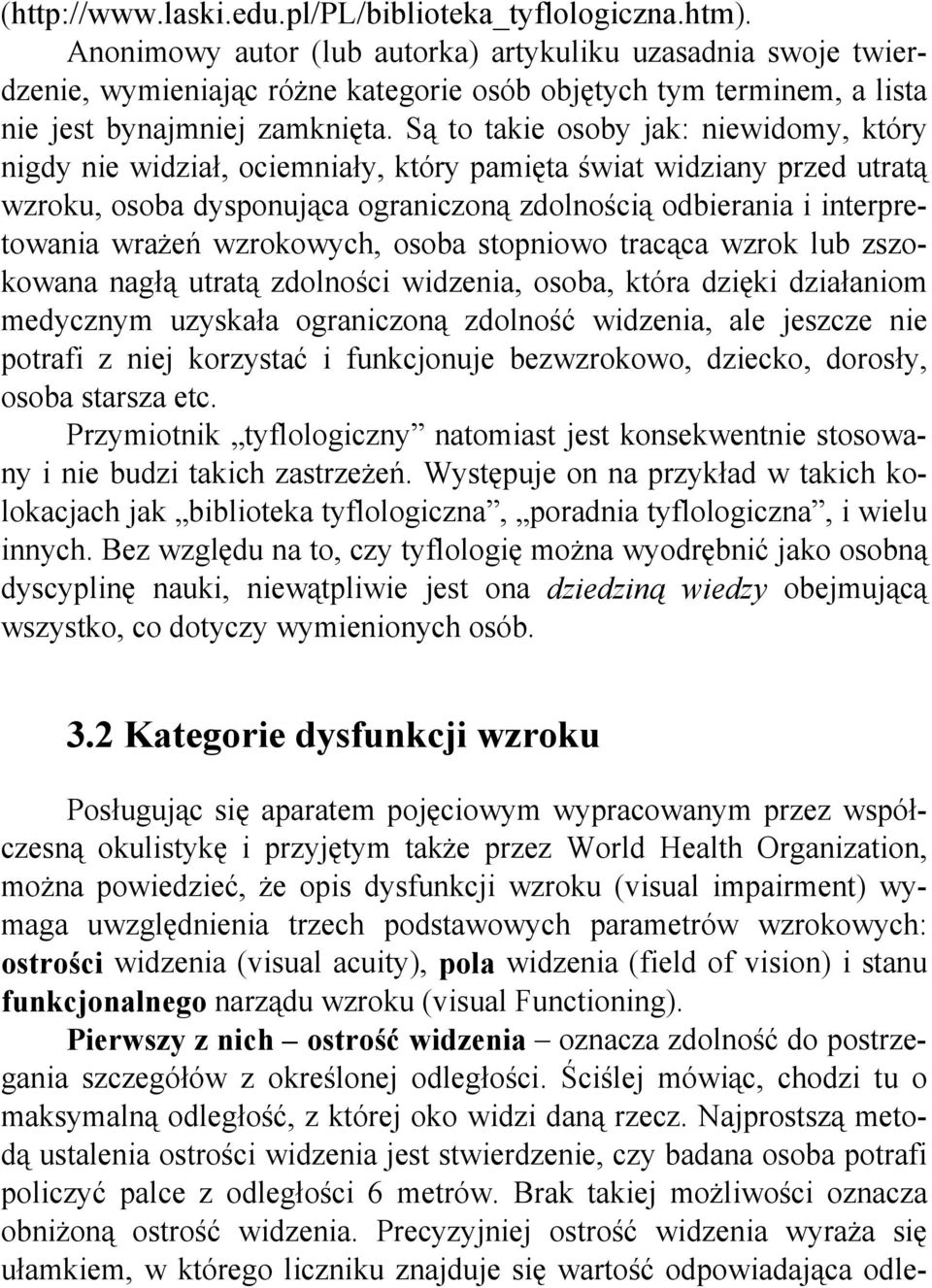 Są to takie osoby jak: niewidomy, który nigdy nie widział, ociemniały, który pamięta świat widziany przed utratą wzroku, osoba dysponująca ograniczoną zdolnością odbierania i interpretowania wrażeń