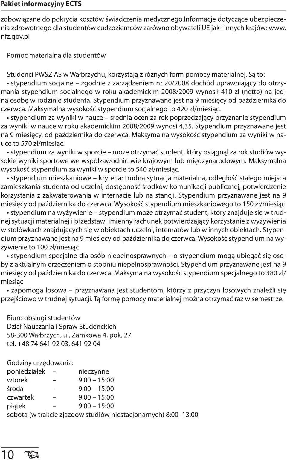 Są to: stypendium socjalne zgodnie z zarządzeniem nr 20/2008 dochód uprawniający do otrzymania stypendium socjalnego w roku akademickim 2008/2009 wynosił 410 zł (netto) na jedną osobę w rodzinie