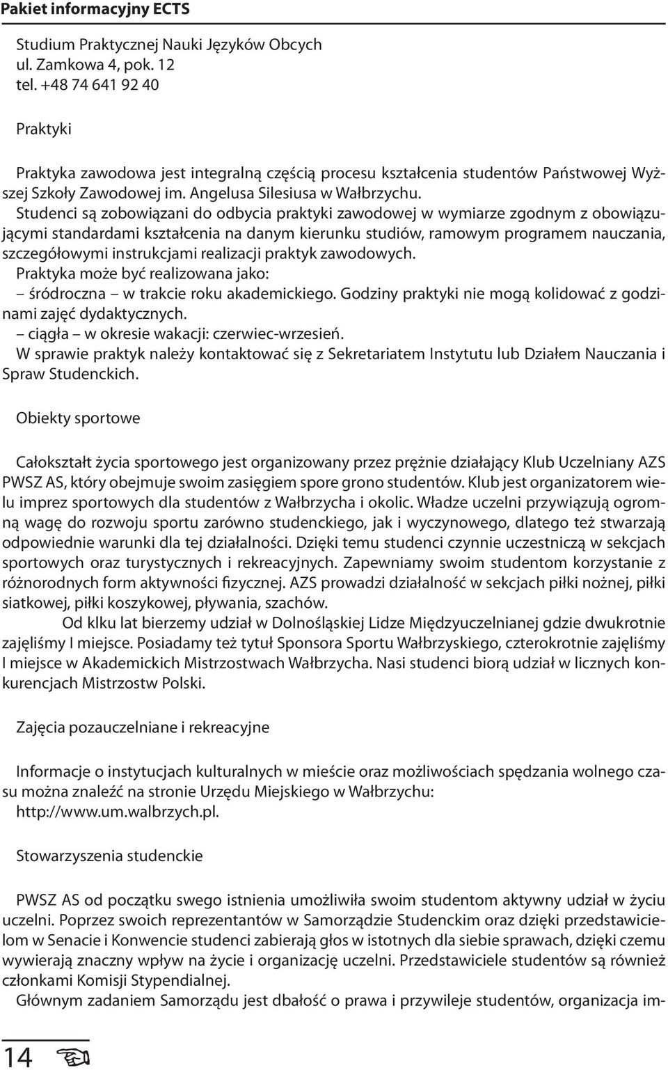 Studenci są zobowiązani do odbycia praktyki zawodowej w wymiarze zgodnym z obowiązującymi standardami kształcenia na danym kierunku studiów, ramowym programem nauczania, szczegółowymi instrukcjami