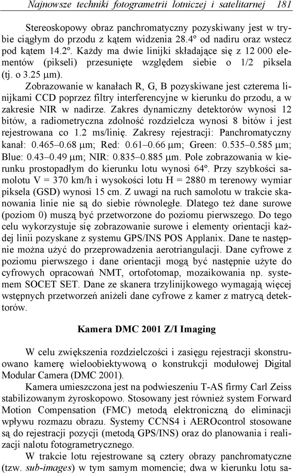 Zobrazowanie w kanałach R, G, B pozyskiwane jest czterema linijkami CCD poprzez filtry interferencyjne w kierunku do przodu, a w zakresie NIR w nadirze.