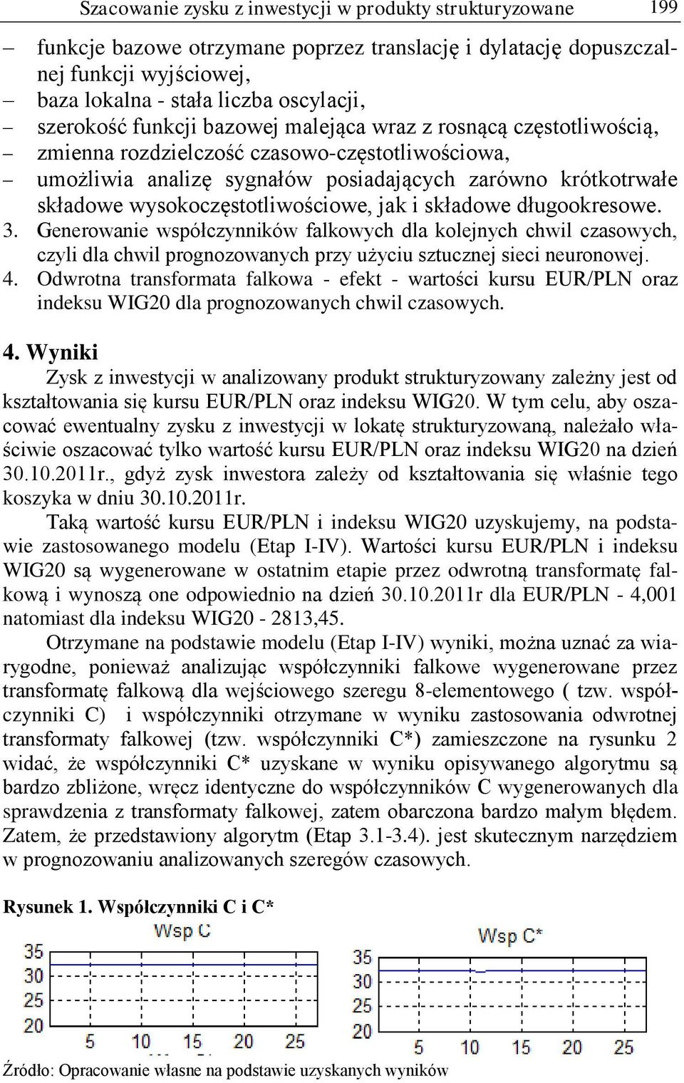 wysokoczęstotliwościowe, jak i składowe długookresowe. 3. Generowanie współczynników falkowych dla kolejnych chwil czasowych, czyli dla chwil prognozowanych przy użyciu sztucznej sieci neuronowej. 4.