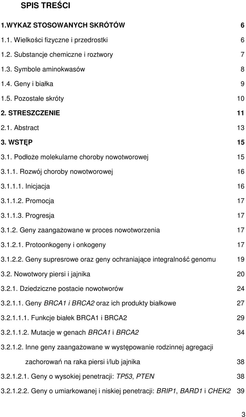 1.2. Geny zaangaŝowane w proces nowotworzenia 17 3.1.2.1. Protoonkogeny i onkogeny 17 3.1.2.2. Geny supresrowe oraz geny ochraniające integralność genomu 19 3.2. Nowotwory piersi i jajnika 20 3.2.1. Dziedziczne postacie nowotworów 24 3.