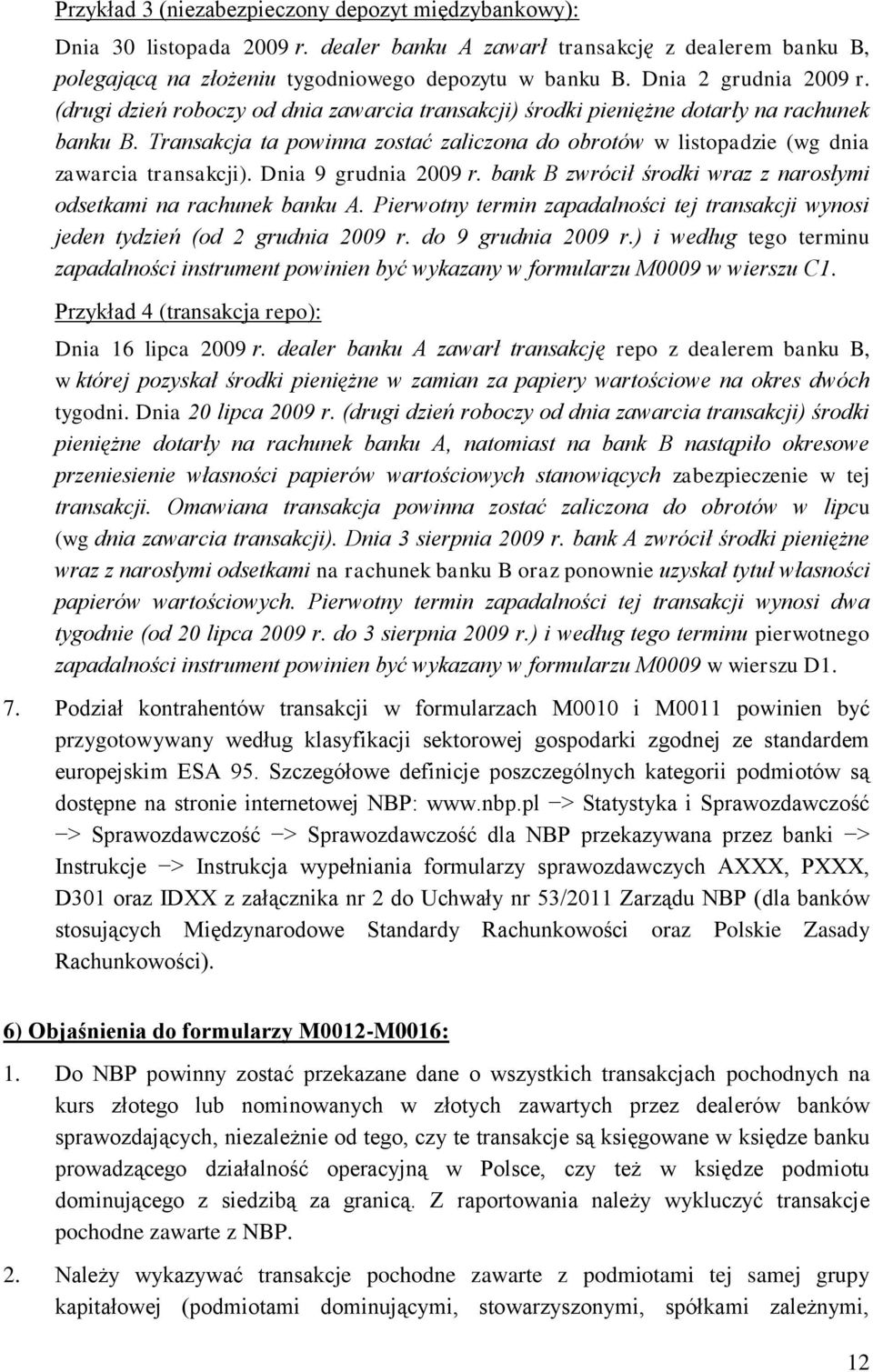 Transakcja ta powinna zostać zaliczona do obrotów w listopadzie (wg dnia zawarcia transakcji). Dnia 9 grudnia 2009 r. bank B zwrócił środki wraz z narosłymi odsetkami na rachunek banku A.