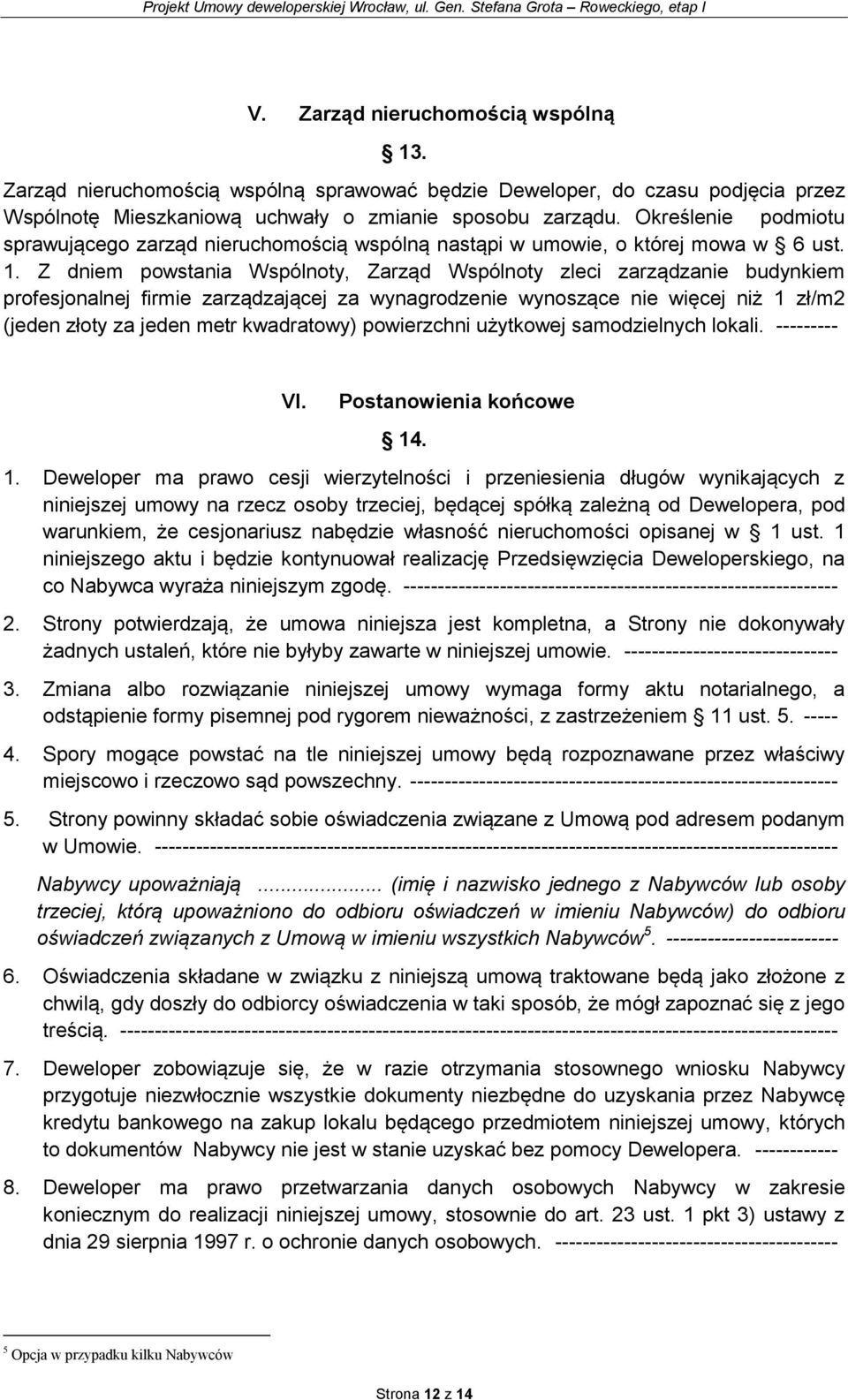 Z dniem powstania Wspólnoty, Zarząd Wspólnoty zleci zarządzanie budynkiem profesjonalnej firmie zarządzającej za wynagrodzenie wynoszące nie więcej niż 1 zł/m2 (jeden złoty za jeden metr kwadratowy)