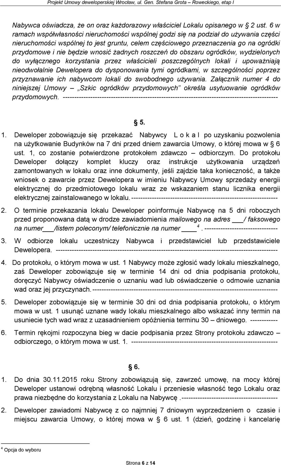 wnosić żadnych roszczeń do obszaru ogródków, wydzielonych do wyłącznego korzystania przez właścicieli poszczególnych lokali i upoważniają nieodwołalnie Dewelopera do dysponowania tymi ogródkami, w