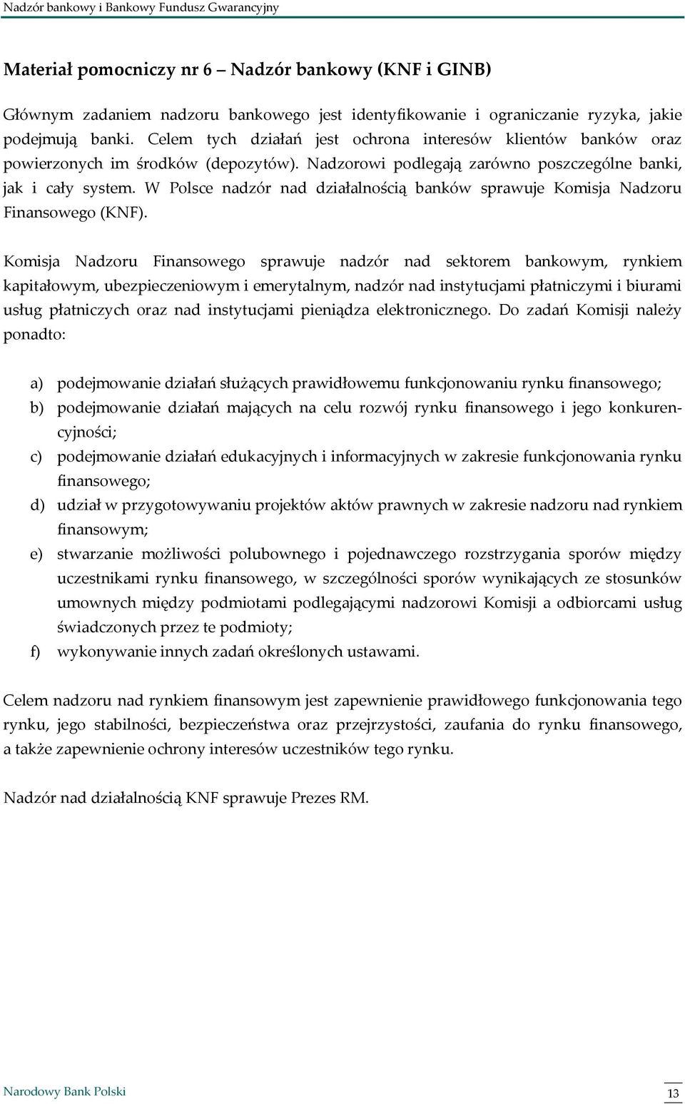 W Polsce nadzór nad działalnością banków sprawuje Komisja Nadzoru Finansowego (KNF).