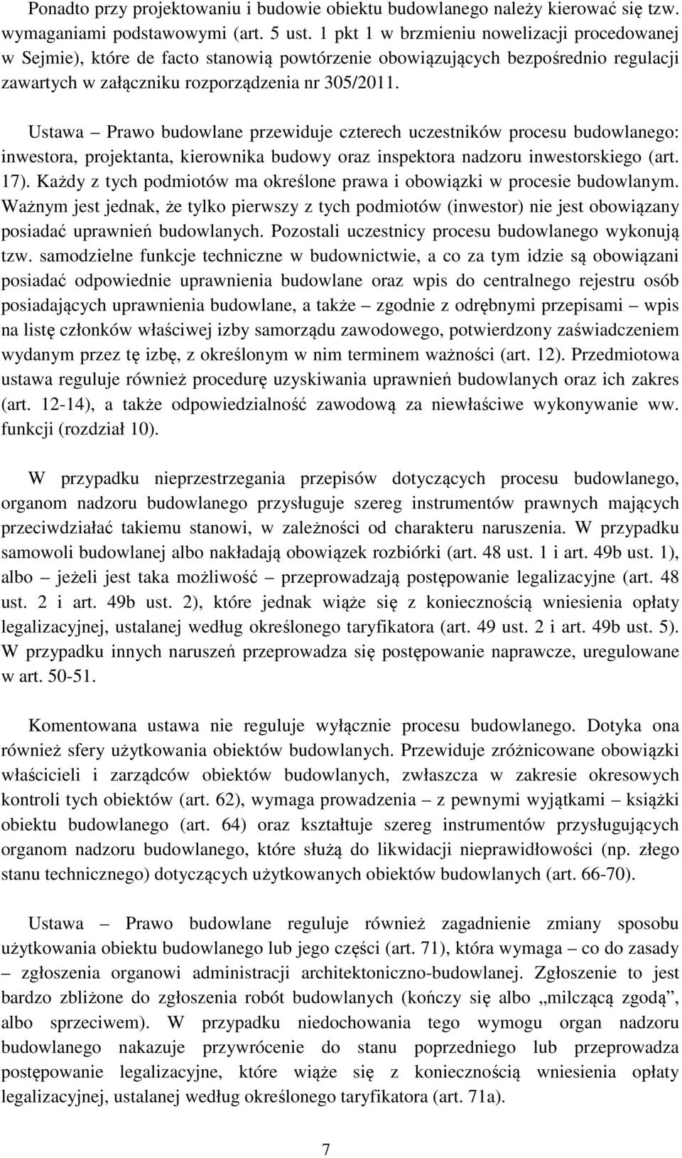 Ustawa Prawo budowlane przewiduje czterech uczestników procesu budowlanego: inwestora, projektanta, kierownika budowy oraz inspektora nadzoru inwestorskiego (art. 17).