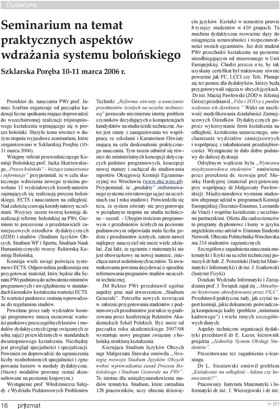 Służyło temu również w dużym stopniu wyjazdowe seminarium, które zorganizowano w Szklarskiej Porębie (10-11 marca 2006). Wstępny referat przewodniczącego Komisji Bolońskiej prof.