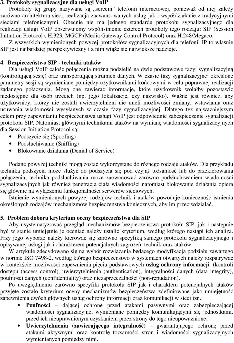 Obecnie nie ma jednego standardu protokołu sygnalizacyjnego dla realizacji usługi VoIP obserwujemy współistnienie czterech protokoły tego rodzaju: SIP (Session Initiation Protocol), H.