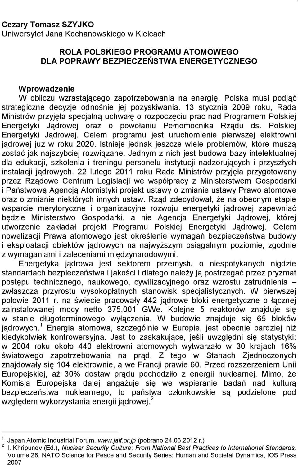 13 stycznia 2009 roku, Rada Ministrów przyjęła specjalną uchwałę o rozpoczęciu prac nad Programem Polskiej Energetyki Jądrowej 