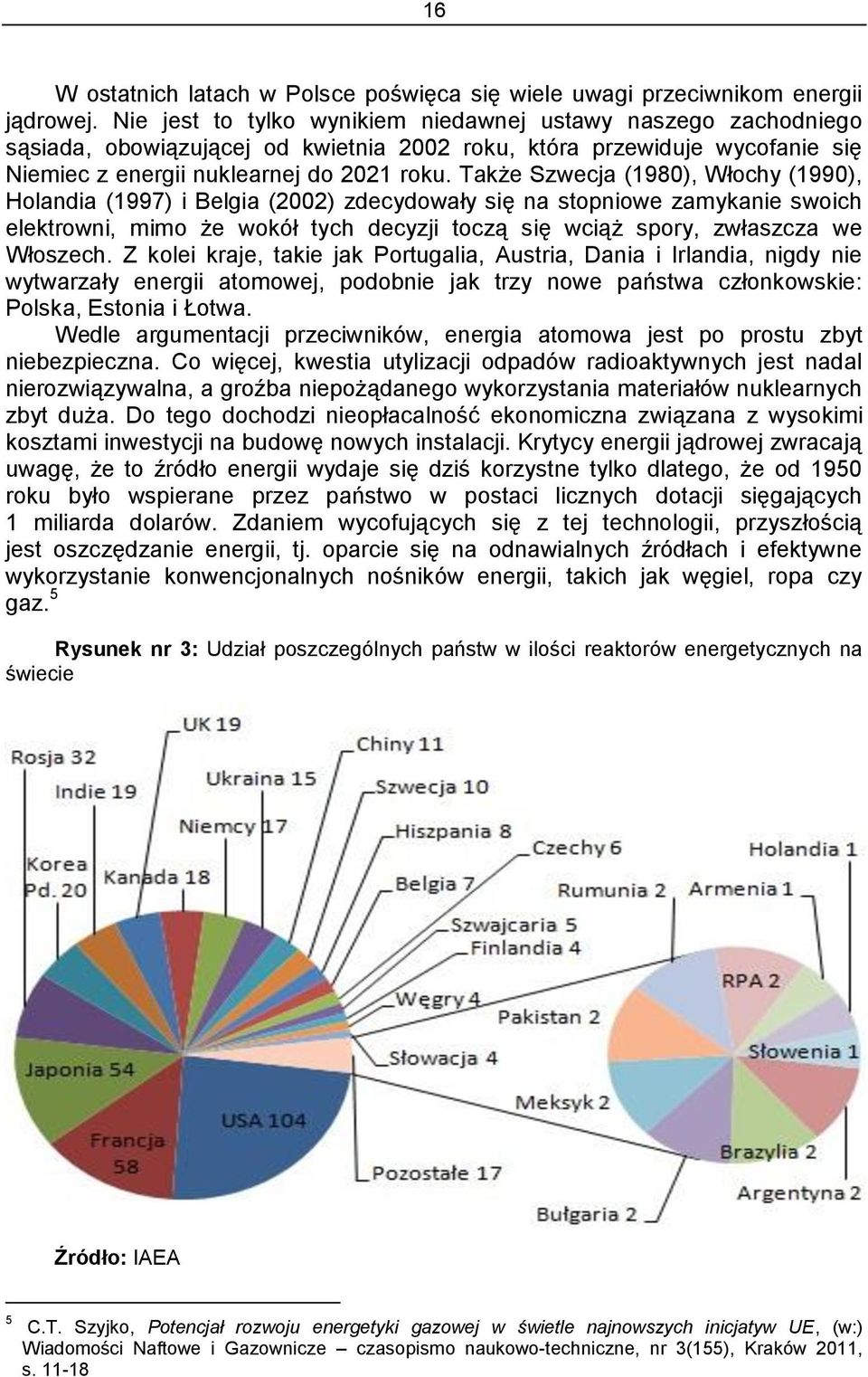 Także Szwecja (1980), Włochy (1990), Holandia (1997) i Belgia (2002) zdecydowały się na stopniowe zamykanie swoich elektrowni, mimo że wokół tych decyzji toczą się wciąż spory, zwłaszcza we Włoszech.