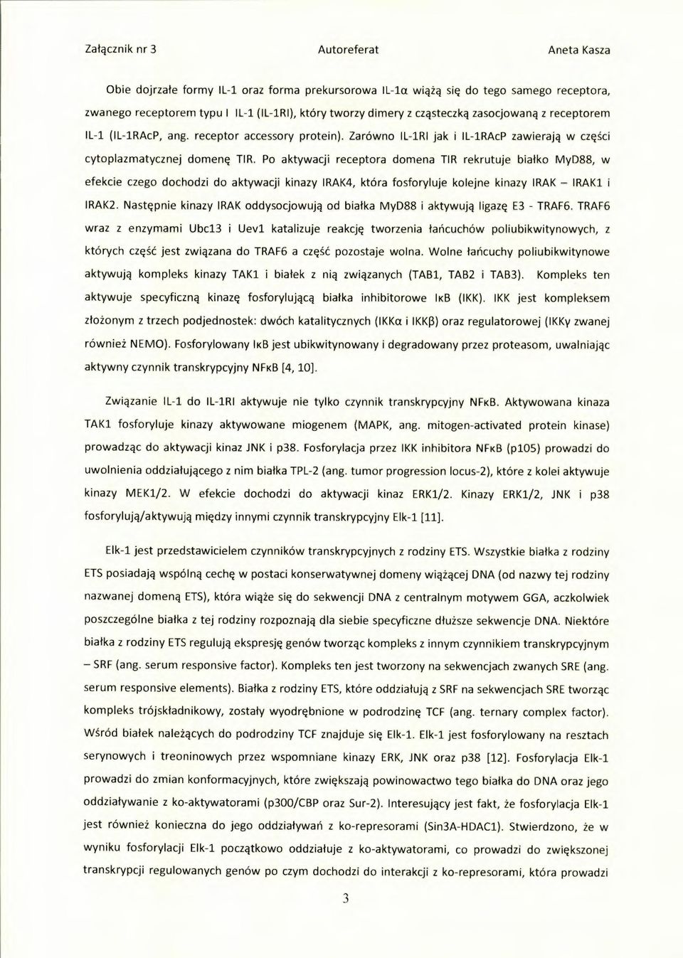 Po aktywacji receptora domena TIR rekrutuje białko MyD88, w efekcie czego dochodzi do aktywacji kinazy IRAK4, która fosforyluje kolejne kinazy IRAK IRAK1 i IRAK2.