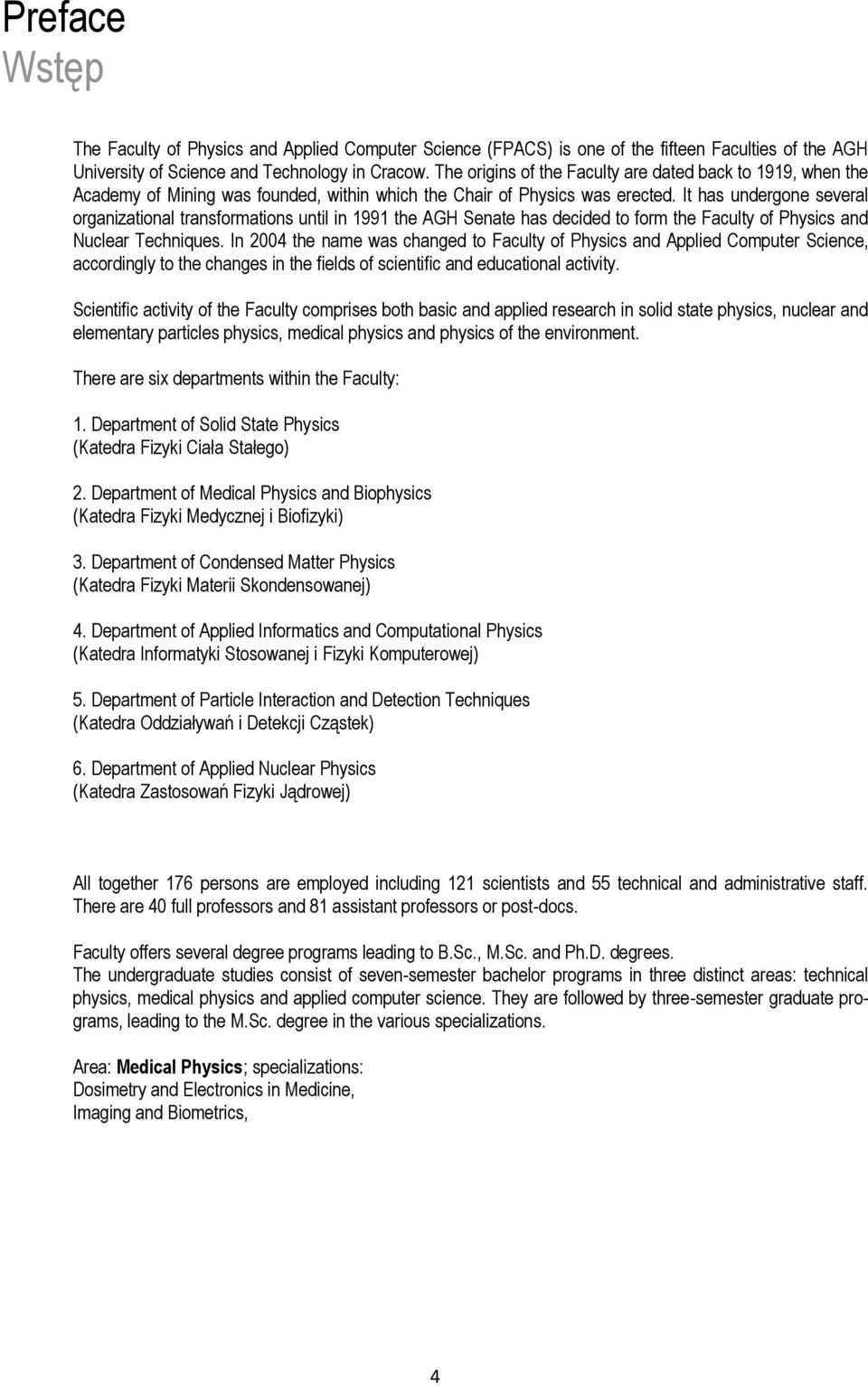 It has undergone several organizational transformations until in 1991 the AGH Senate has decided to form the Faculty of Physics and Nuclear Techniques.