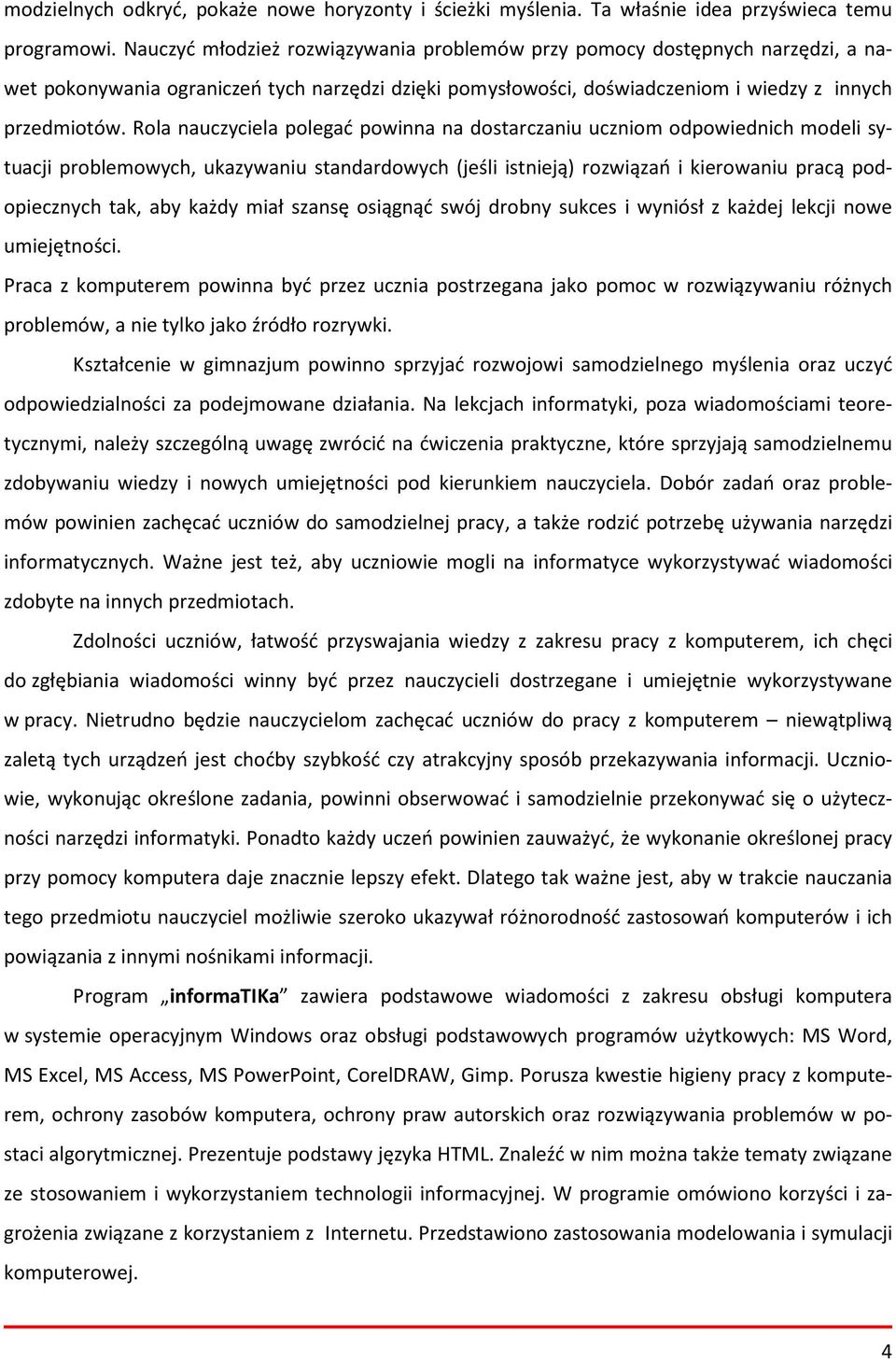 Rola nauczyciela polegać powinna na dostarczaniu uczniom odpowiednich modeli sytuacji problemowych, ukazywaniu standardowych (jeśli istnieją) rozwiązań i kierowaniu pracą podopiecznych tak, aby każdy