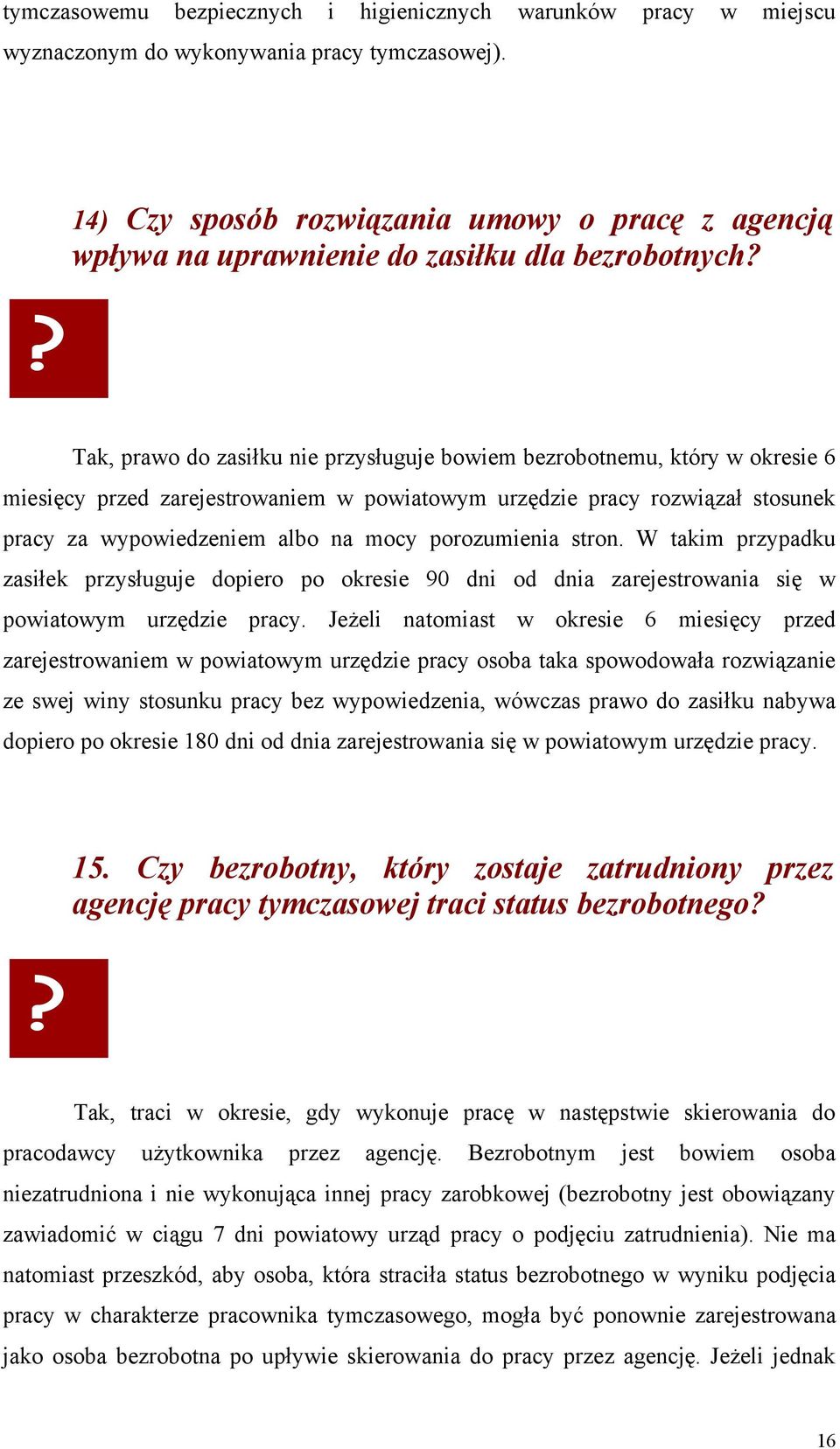 Tak, prawo do zasiłku nie przysługuje bowiem bezrobotnemu, który w okresie 6 miesięcy przed zarejestrowaniem w powiatowym urzędzie pracy rozwiązał stosunek pracy za wypowiedzeniem albo na mocy