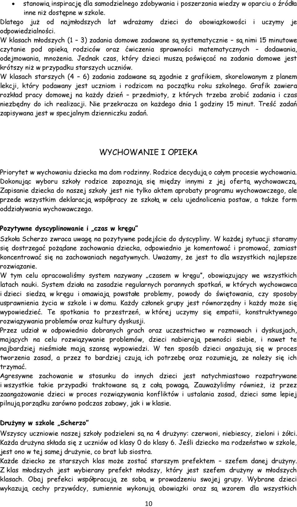 W klasach młodszych (1 3) zadania domowe zadawane są systematycznie są nimi 15 minutowe czytanie pod opieką rodziców oraz ćwiczenia sprawności matematycznych dodawania, odejmowania, mnożenia.