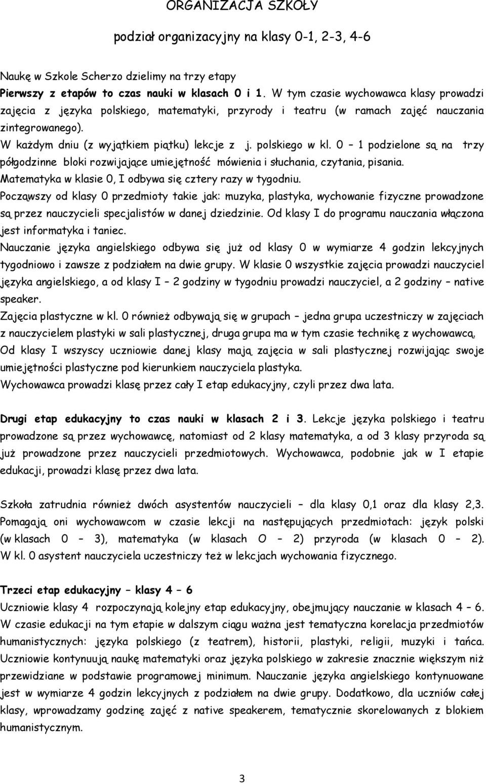 polskiego w kl. 0 1 podzielone są na trzy półgodzinne bloki rozwijające umiejętność mówienia i słuchania, czytania, pisania. Matematyka w klasie 0, I odbywa się cztery razy w tygodniu.