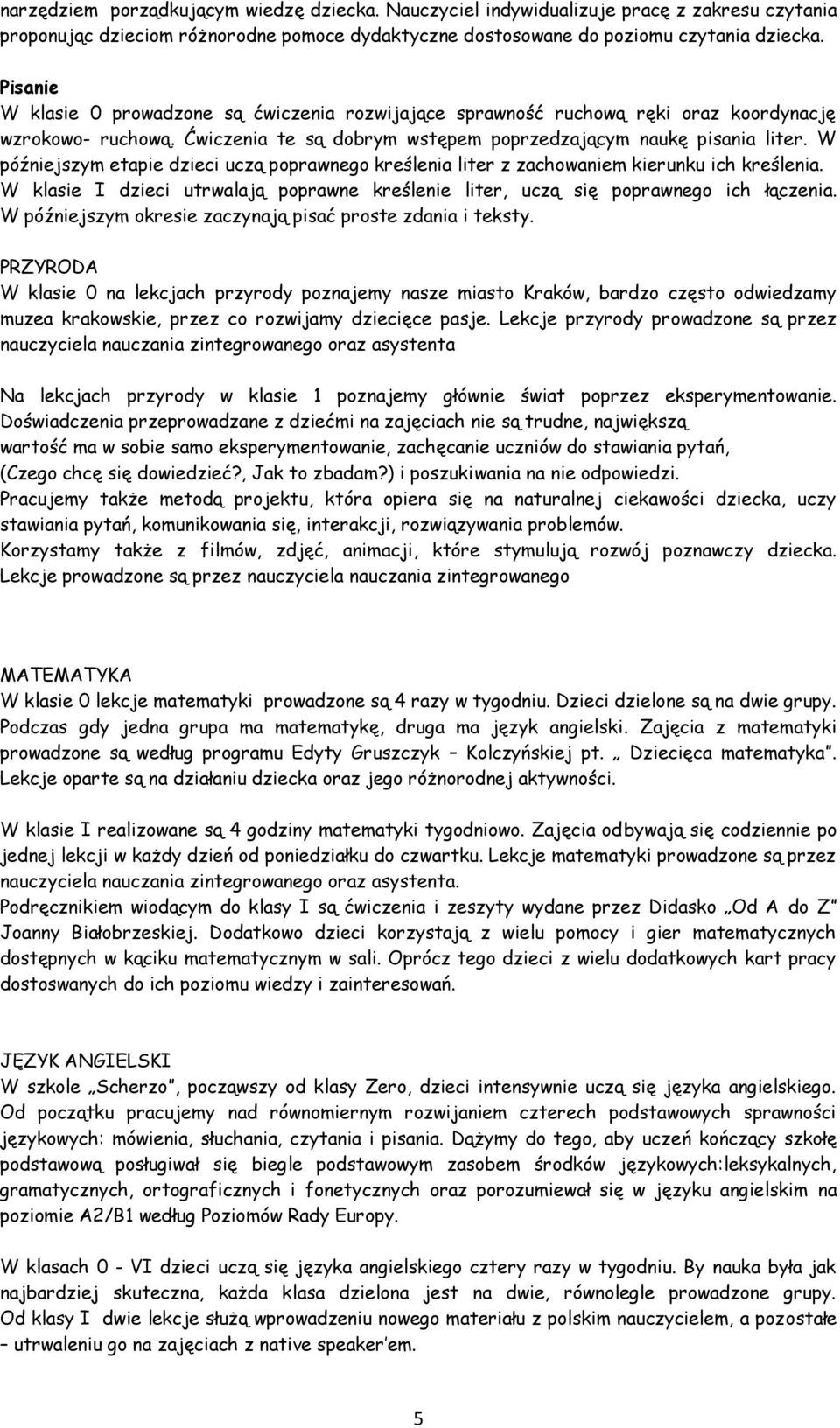 W późniejszym etapie dzieci uczą poprawnego kreślenia liter z zachowaniem kierunku ich kreślenia. W klasie I dzieci utrwalają poprawne kreślenie liter, uczą się poprawnego ich łączenia.