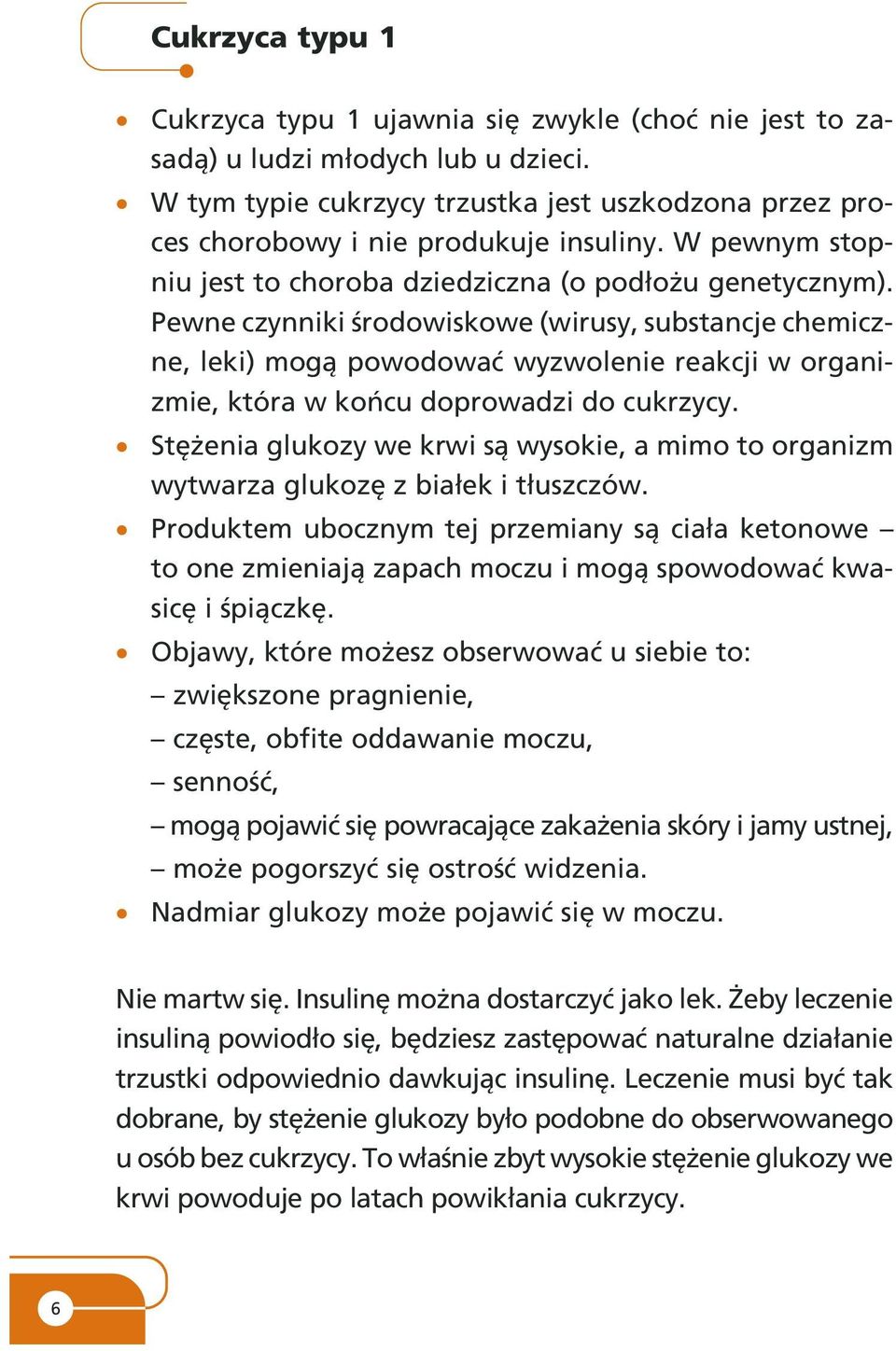 Pewne czynniki œrodowiskowe (wirusy, substancje chemiczne, leki) mog¹ powodowaæ wyzwolenie reakcji w organizmie, która w koñcu doprowadzi do cukrzycy.