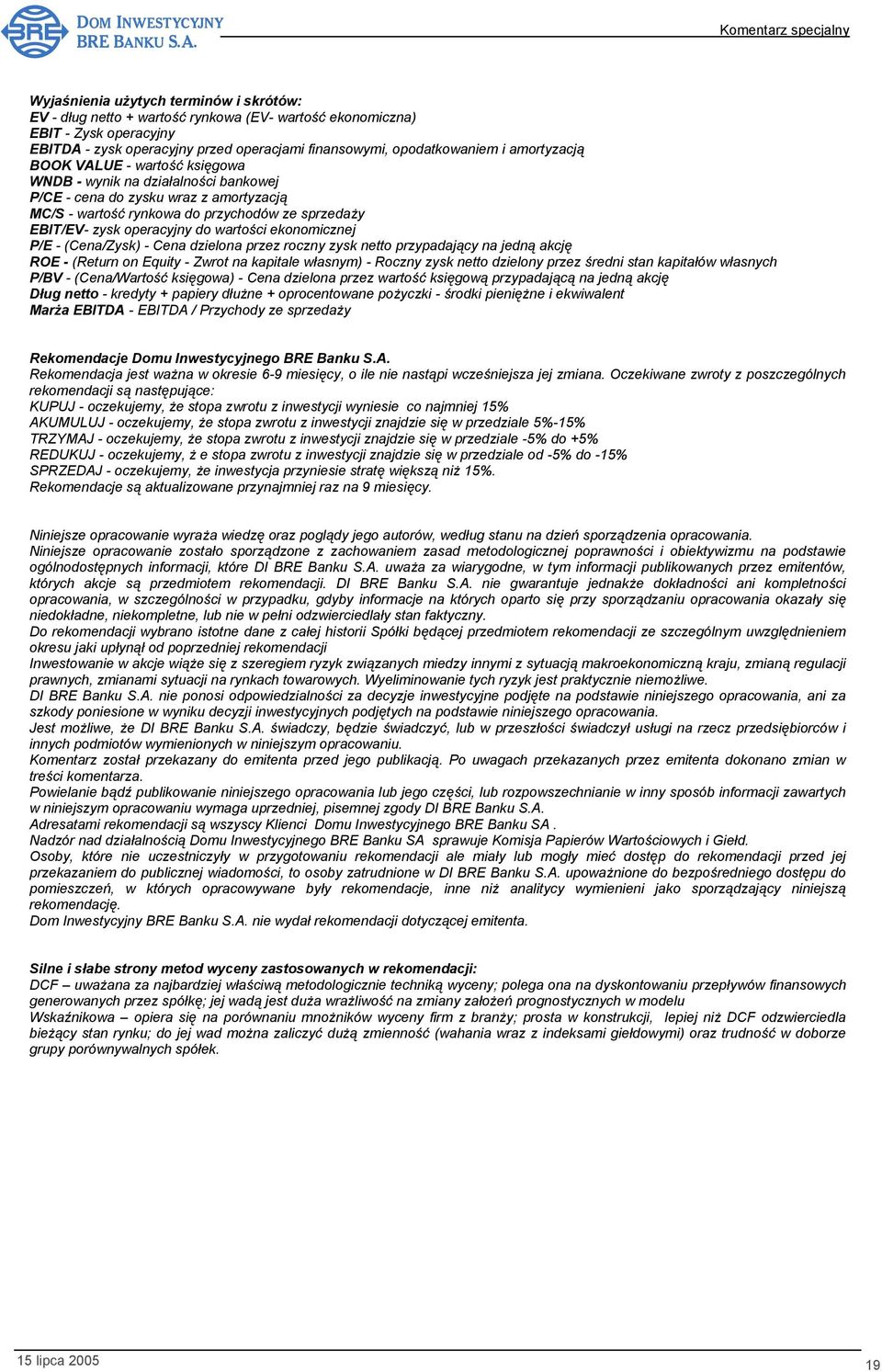 wartości ekonomicznej P/E - (Cena/Zysk) - Cena dzielona przez roczny zysk netto przypadający na jedną akcję ROE - (Return on Equity - Zwrot na kapitale własnym) - Roczny zysk netto dzielony przez