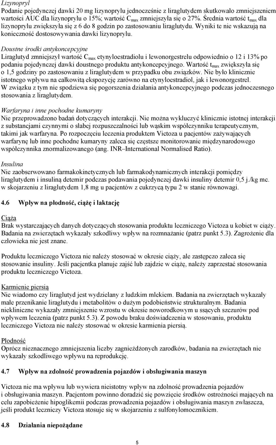 Doustne środki antykoncepcyjne Liraglutyd zmniejszył wartość C max etynyloestradiolu i lewonorgestrelu odpowiednio o 12 i 13% po podaniu pojedynczej dawki doustnego produktu antykoncepcyjnego.