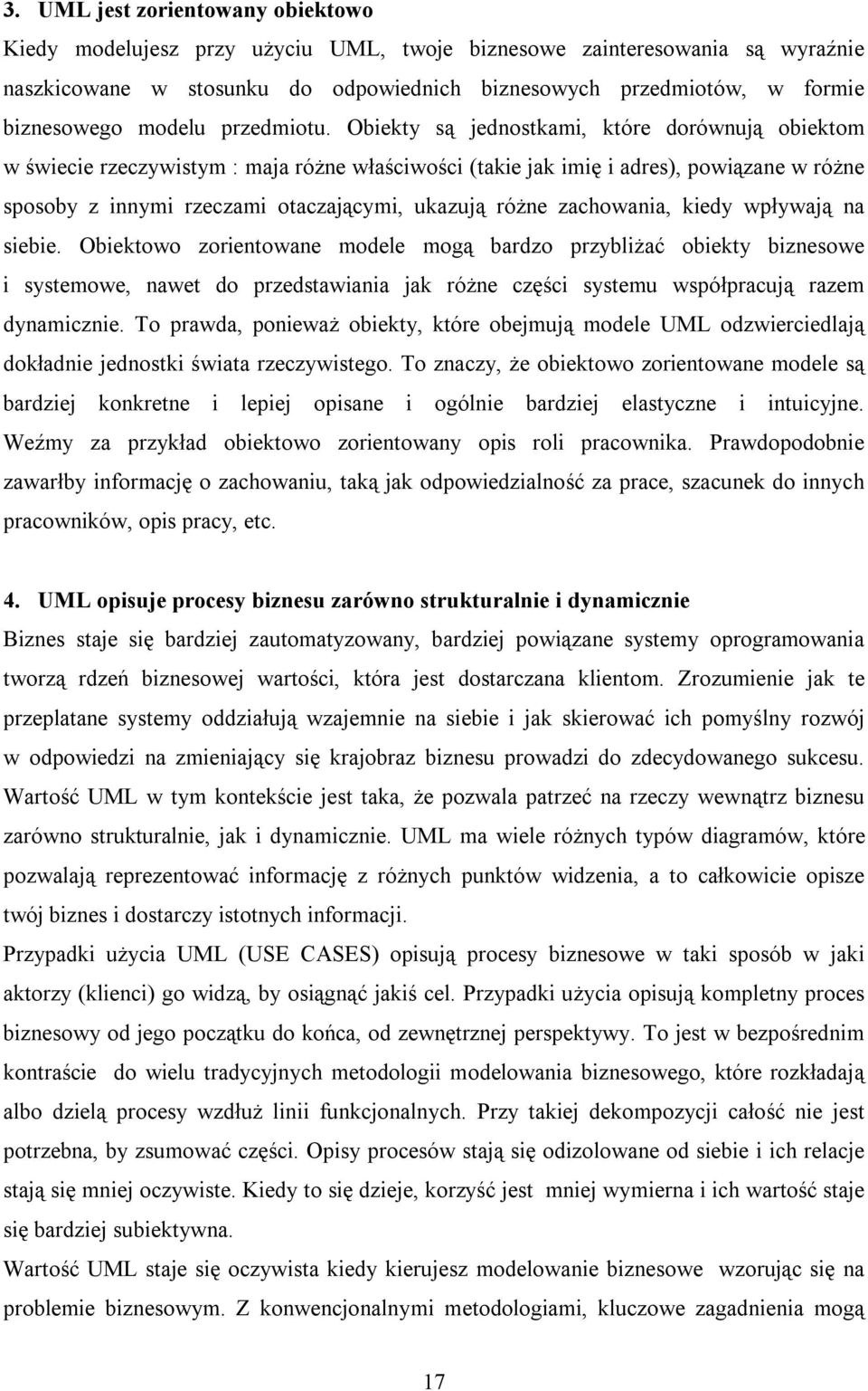 Obiekty są jednostkami, które dorównują obiektom w świecie rzeczywistym : maja różne właściwości (takie jak imię i adres), powiązane w różne sposoby z innymi rzeczami otaczającymi, ukazują różne