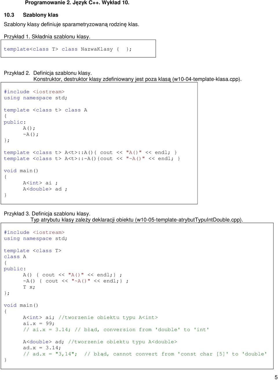 template <class t> class A A(); ~A(); ; template <class t> A<t>::A() cout << "A()" << endl; template <class t> A<t>::~A()cout << "~A()" << endl; A<int> ai ; A<double> ad ; Przykład 3.