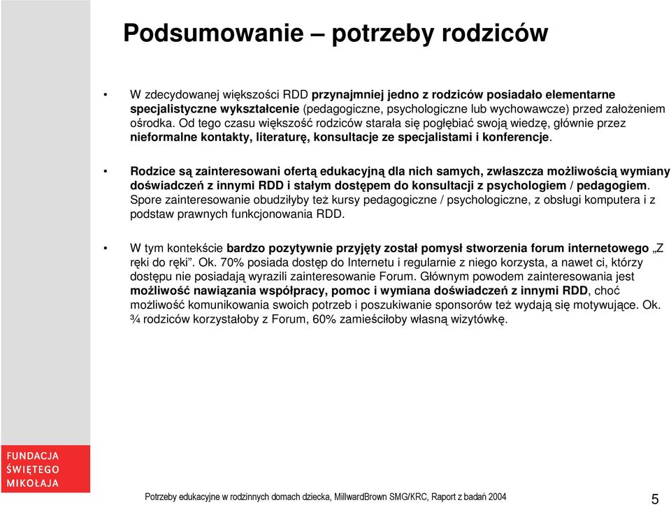 Rodzice są zainteresowani ofertą edukacyjną dla nich samych, zwłaszcza możliwością wymiany doświadczeń z innymi RDD i stałym dostępem do konsultacji z psychologiem / pedagogiem.