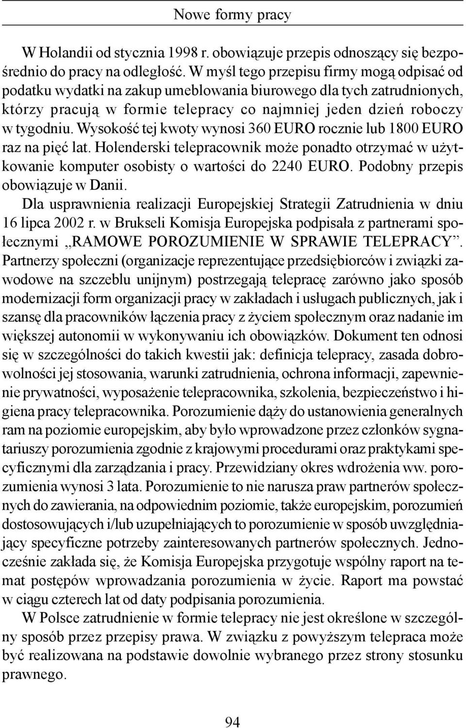 Wysokość tej kwoty wynosi 360 EURO rocznie lub 1800 EURO raz na pięć lat. Holenderski telepracownik może ponadto otrzymać w użytkowanie komputer osobisty o wartości do 2240 EURO.