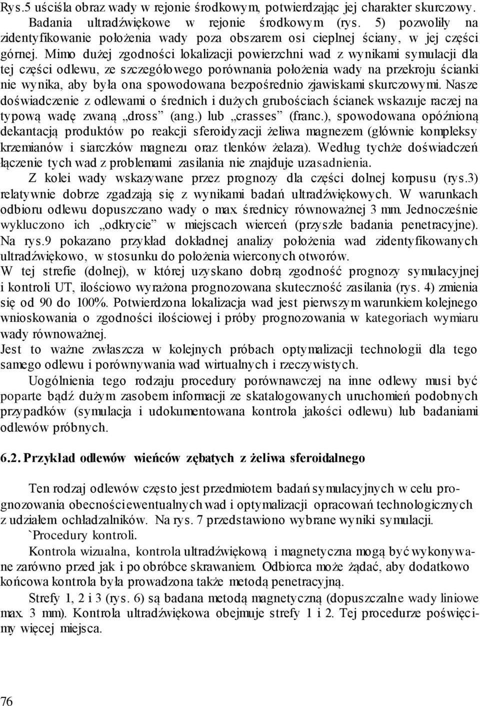 Mimo dużej zgodności lokalizacji powierzchni wad z wynikami symulacji dla tej części odlewu, ze szczegółowego porównania położenia wady na przekroju ścianki nie wynika, aby była ona spowodowana