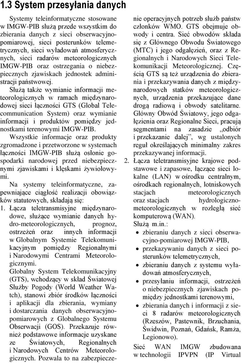 Służą także wymianie informacji meteorologicznych w ramach międzynarodowej sieci łączności GTS (Global Telecommunication System) oraz wymianie informacji i produktów pomiędzy jednostkami terenowymi