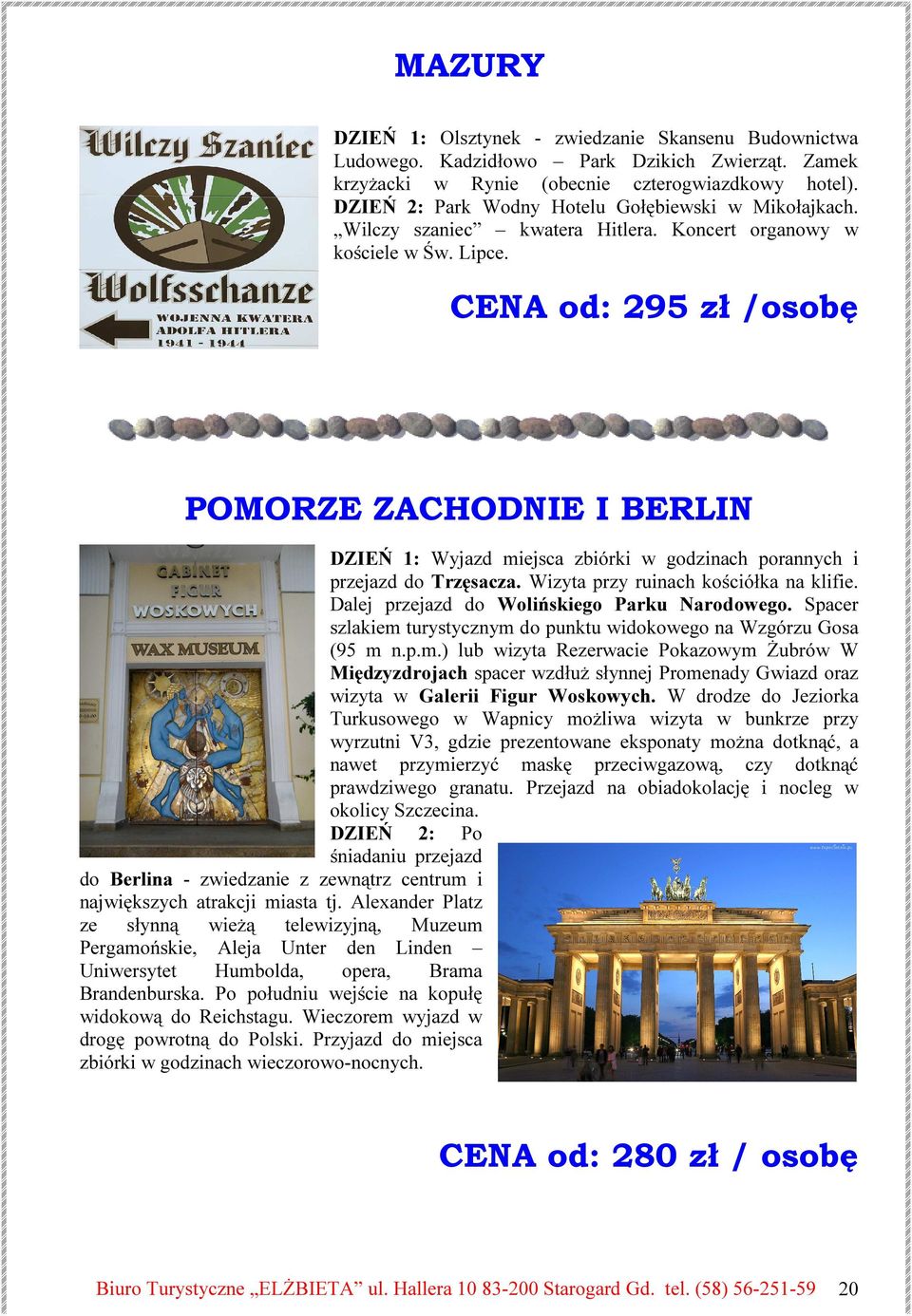 CENA od: 295 zł /osobę POMORZE ZACHODNIE I BERLIN DZIEŃ 1: Wyjazd miejsca zbiórki w godzinach porannych i przejazd do Trzęsacza. Wizyta przy ruinach kościółka na klifie.