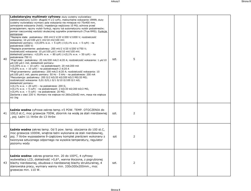 rzeczywistej wartości skutecznej sygnałów przemiennych (True RMS); Funkcje pomiarowe: *Napięcie stałe: podzakresy: 200 mv/2 V/20 V/200 V/1000 V; rozdzielczość wskazania: 10 µv/100 µv/1 mv/10 mv/100