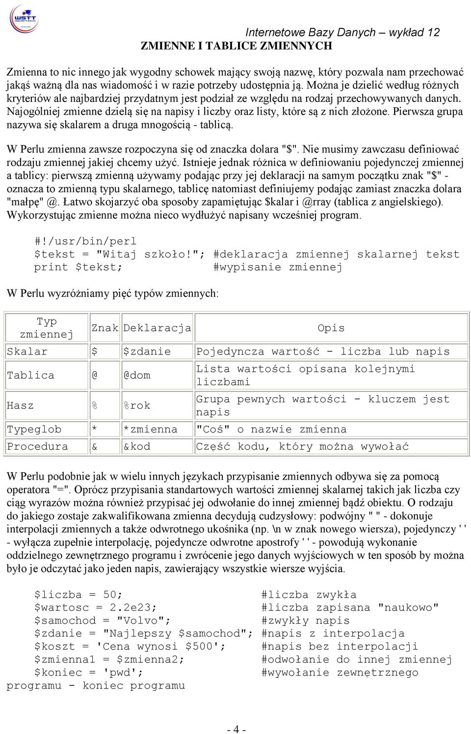 Najogólniej zmienne dzielą się na napisy i liczby oraz listy, które są z nich złożone. Pierwsza grupa nazywa się skalarem a druga mnogością - tablicą.