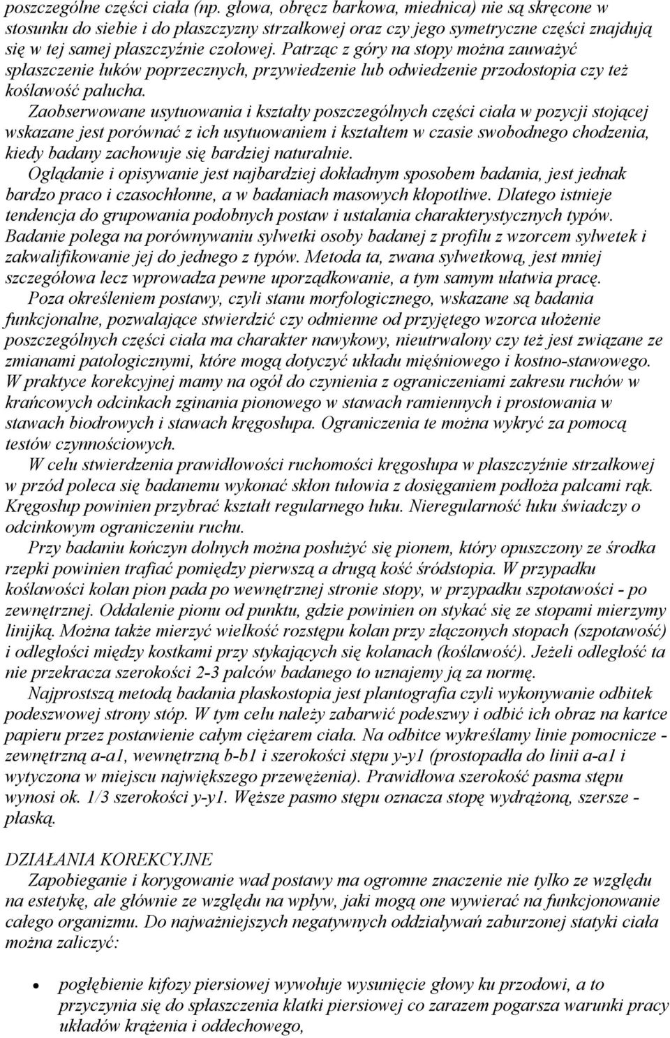 Patrząc z góry na stopy można zauważyć spłaszczenie łuków poprzecznych, przywiedzenie lub odwiedzenie przodostopia czy też koślawość palucha.