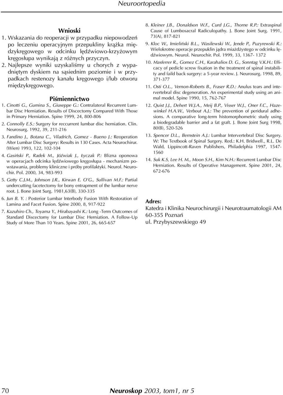 , Giuseppe G.: Contralateral Recurrent Lumbar Disc Herniation. Results of Discectomy Compared With Those in Primary Herniation. Spine 1999, 24, 800-806 2. Connolly E.S.: Surgery for reccurrent lumbar disc herniation.